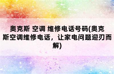 奥克斯 空调 维修电话号码(奥克斯空调维修电话，让家电问题迎刃而解)